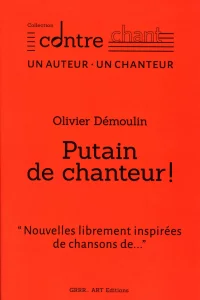 2025,
"Putain de chanteur",
"Nouvelles librement inspirées de chansons de…",
Olivier Demoulin,
collection contre chant,
GRRR… ART Éditions.